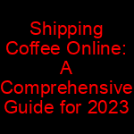 Shipping Coffee Online Comprehensive Guide for 2023